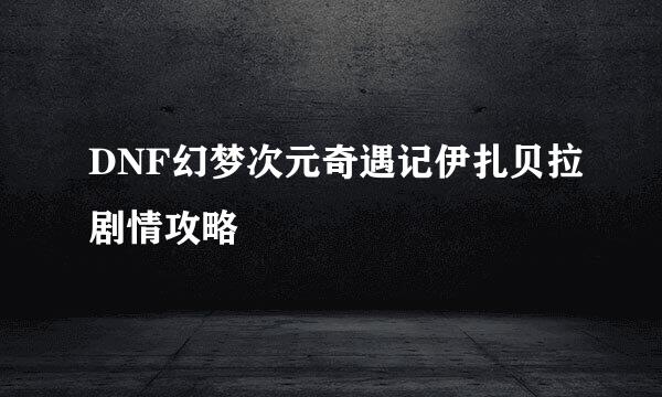 DNF幻梦次元奇遇记伊扎贝拉剧情攻略