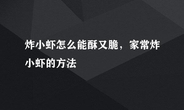 炸小虾怎么能酥又脆,家常炸小虾的方法