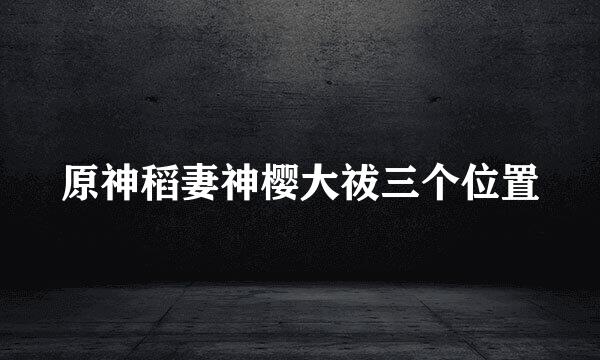 原神稻妻神樱大祓三个位置