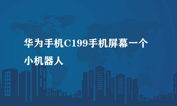华为手机C199手机屏幕一个小机器人