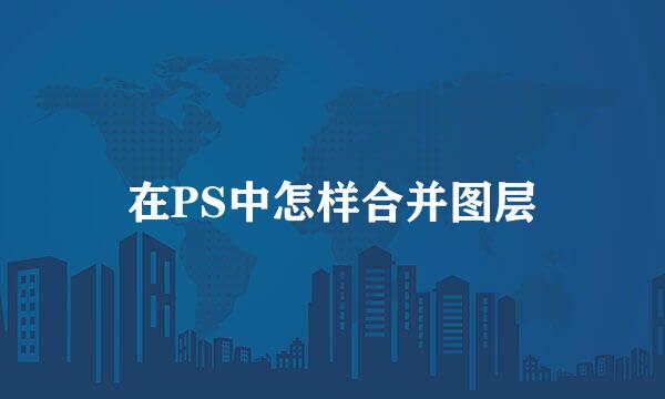 在PS中怎样合并图层
