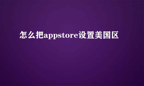 怎么把appstore设置美国区