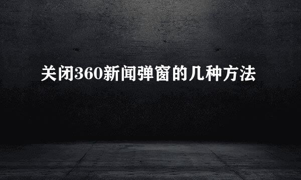 关闭360新闻弹窗的几种方法