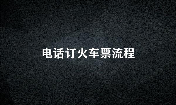 电话订火车票流程