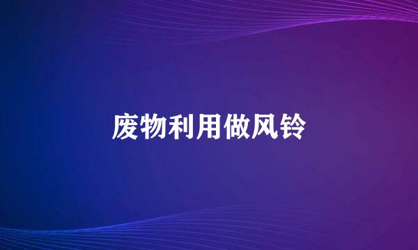 废物利用做风铃