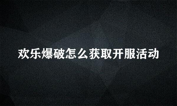 欢乐爆破怎么获取开服活动