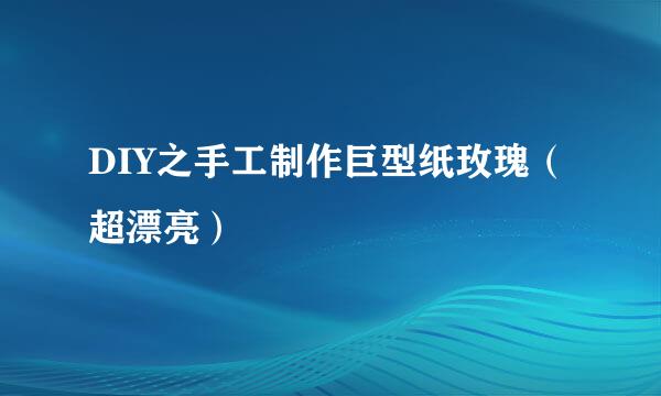 DIY之手工制作巨型纸玫瑰（超漂亮）