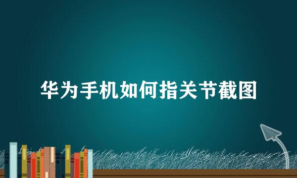 华为手机如何指关节截图