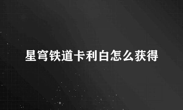 星穹铁道卡利白怎么获得