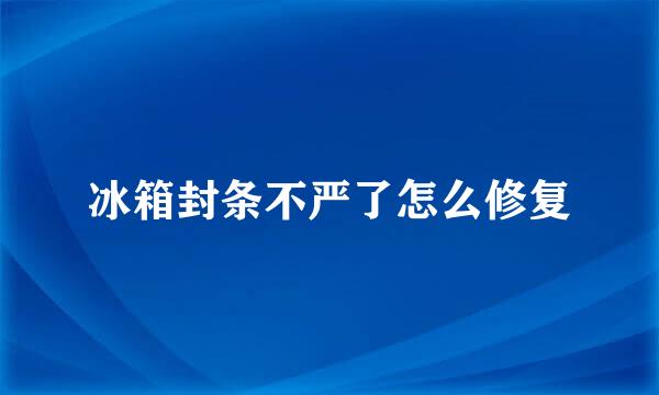 冰箱封条不严了怎么修复