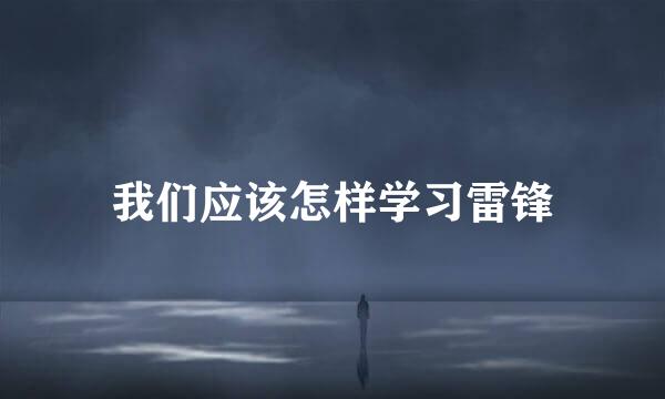 我们应该怎样学习雷锋
