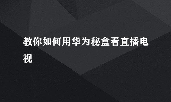 教你如何用华为秘盒看直播电视