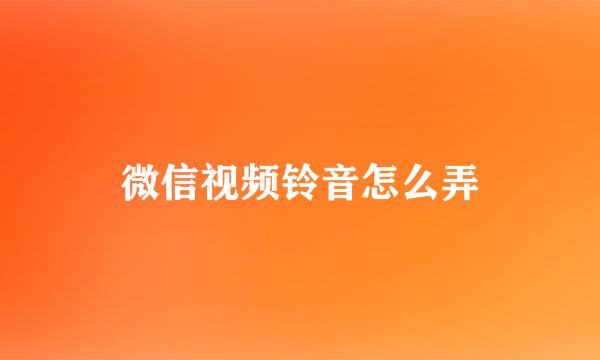 微信视频铃音怎么弄