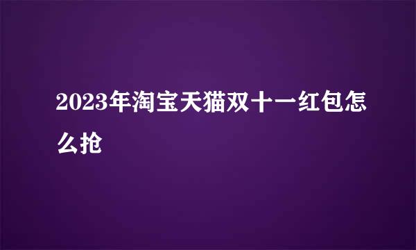 2023年淘宝天猫双十一红包怎么抢