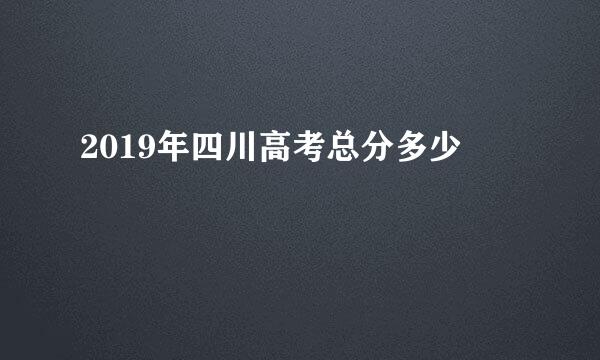 2019年四川高考总分多少