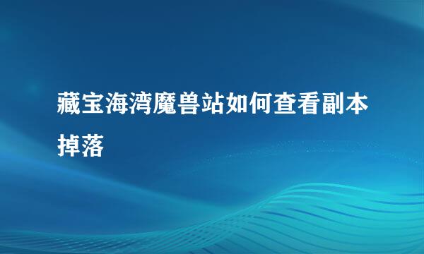 藏宝海湾魔兽站如何查看副本掉落