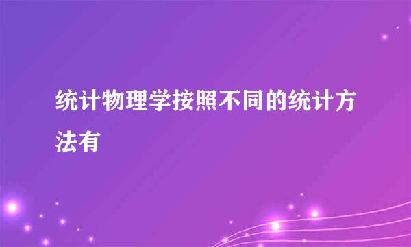 统计物理学按照不同的统计方法有