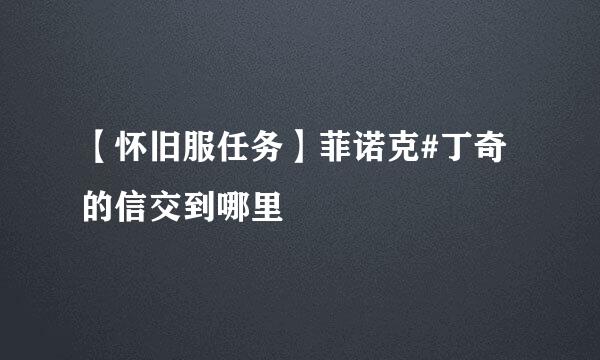 【怀旧服任务】菲诺克#丁奇的信交到哪里