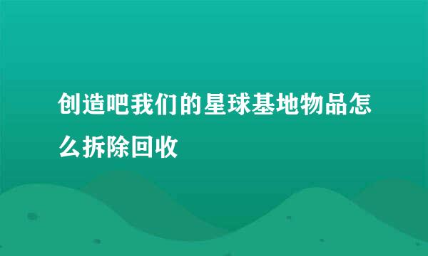 创造吧我们的星球基地物品怎么拆除回收