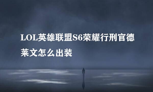 LOL英雄联盟S6荣耀行刑官德莱文怎么出装