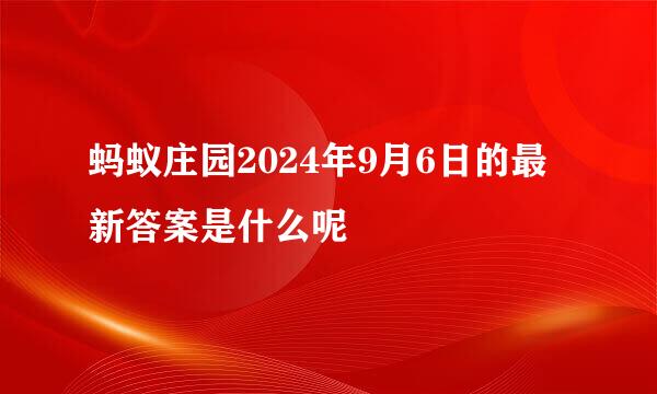 蚂蚁庄园2024年9月6日的最新答案是什么呢
