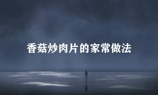 香菇炒肉片的家常做法