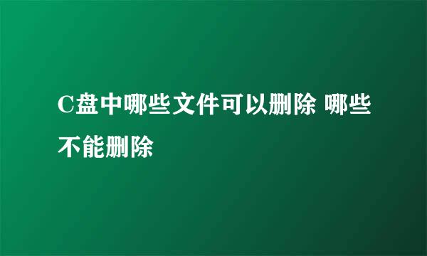 C盘中哪些文件可以删除 哪些不能删除