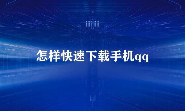 怎样快速下载手机qq