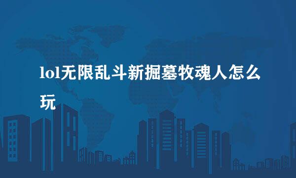 lol无限乱斗新掘墓牧魂人怎么玩