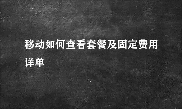 移动如何查看套餐及固定费用详单