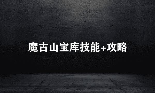 魔古山宝库技能+攻略
