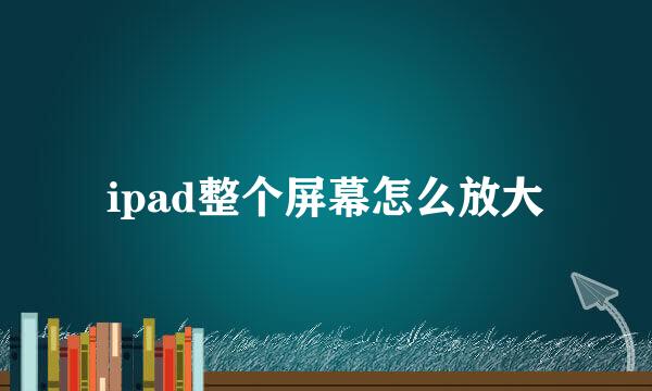 ipad整个屏幕怎么放大