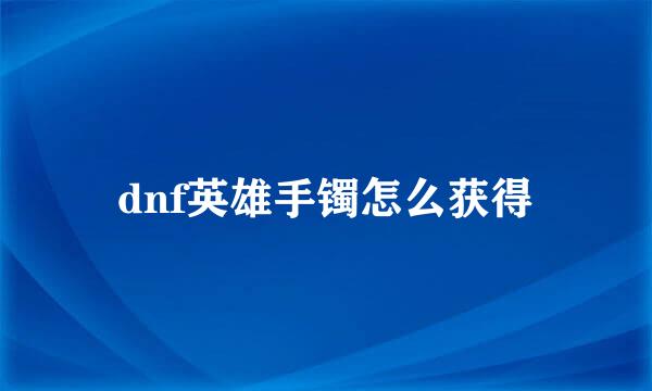dnf英雄手镯怎么获得