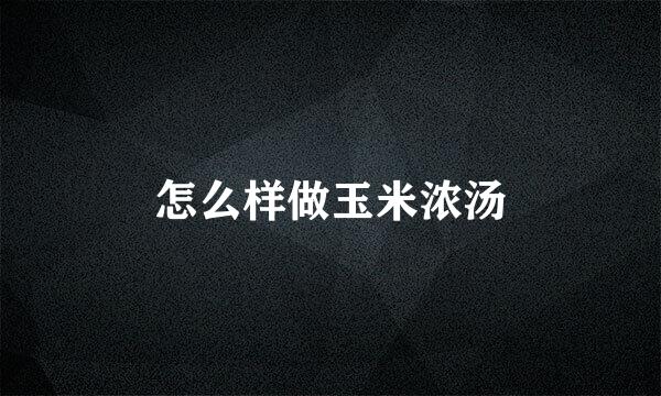 怎么样做玉米浓汤