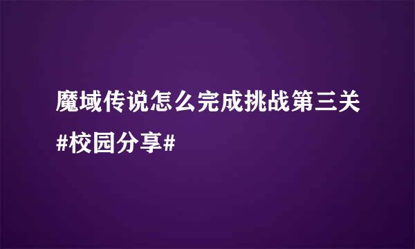 魔域传说怎么完成挑战第三关#校园分享#