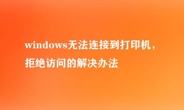 windows无法连接到打印机,拒绝访问的解决办法