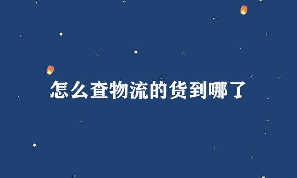 怎么查物流的货到哪了