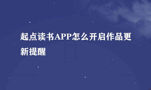 起点读书APP怎么开启作品更新提醒