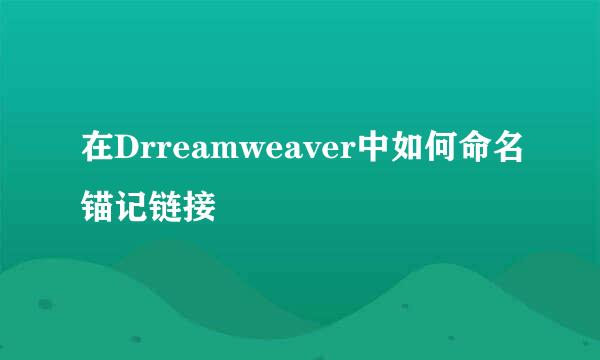 在Drreamweaver中如何命名锚记链接