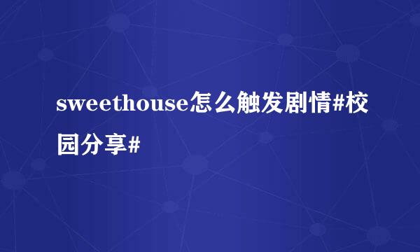 sweethouse怎么触发剧情#校园分享#