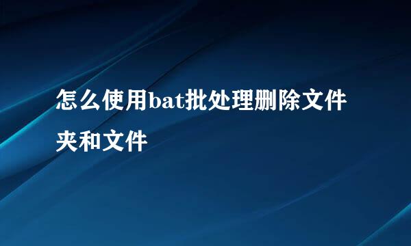 怎么使用bat批处理删除文件夹和文件