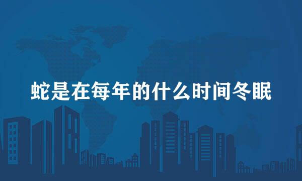 蛇是在每年的什么时间冬眠