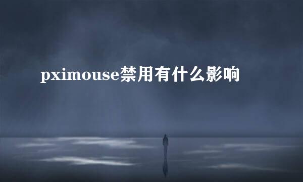 pximouse禁用有什么影响