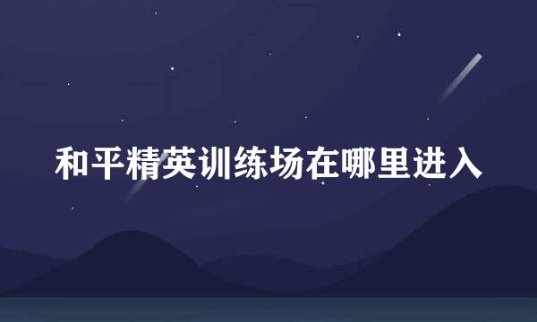 和平精英训练场在哪里进入