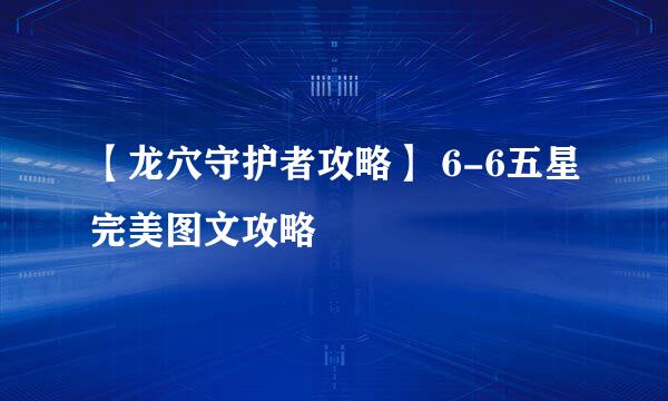 【龙穴守护者攻略】 6-6五星完美图文攻略