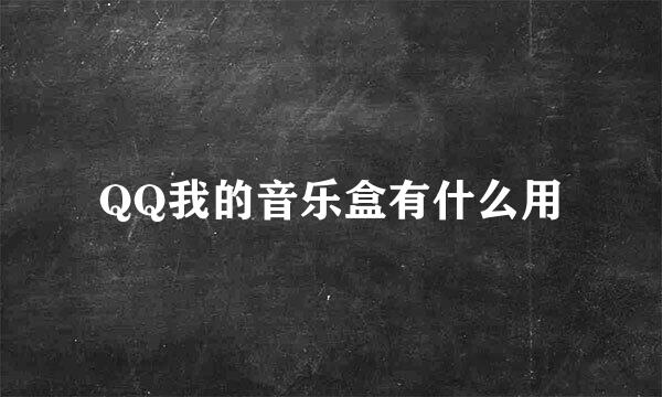 QQ我的音乐盒有什么用