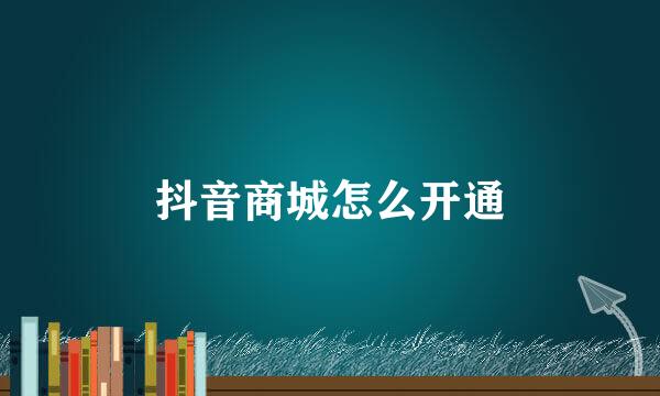 抖音商城怎么开通