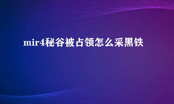 mir4秘谷被占领怎么采黑铁
