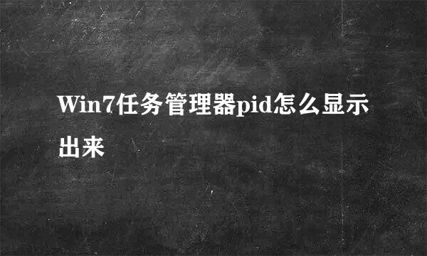 Win7任务管理器pid怎么显示出来