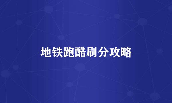 地铁跑酷刷分攻略